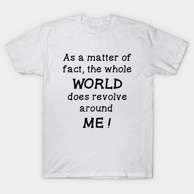 As a Matter of Fact the Whole World Does Revolve Around Me T-Shirt by ZimBom Designer